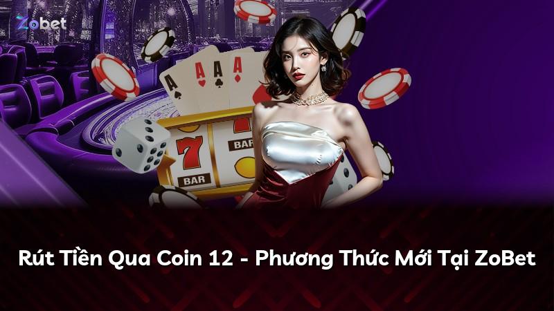 Rút Tiền Qua Coin 12 - Phương Thức Mới Tại ZoBet