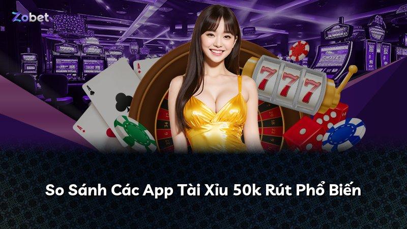 So Sánh Các App Tài Xỉu 50k Rút Phổ Biến