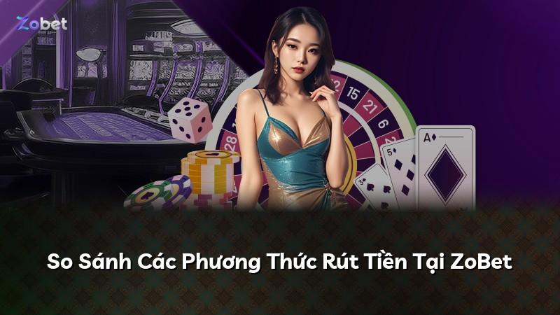 So Sánh Các Phương Thức Rút Tiền Tại ZoBet