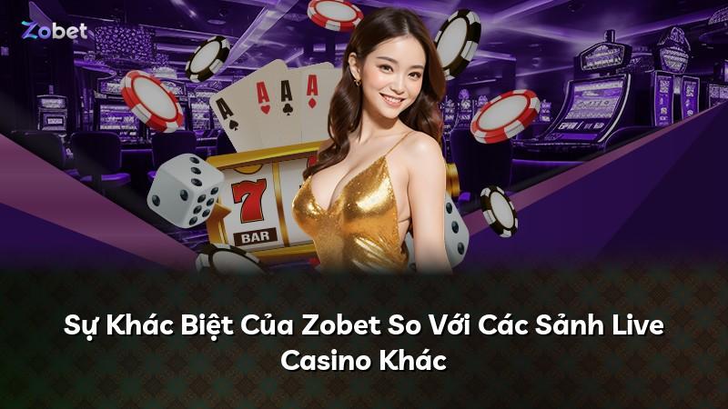 Sự Khác Biệt Của Zobet So Với Các Sảnh Live Casino Khác