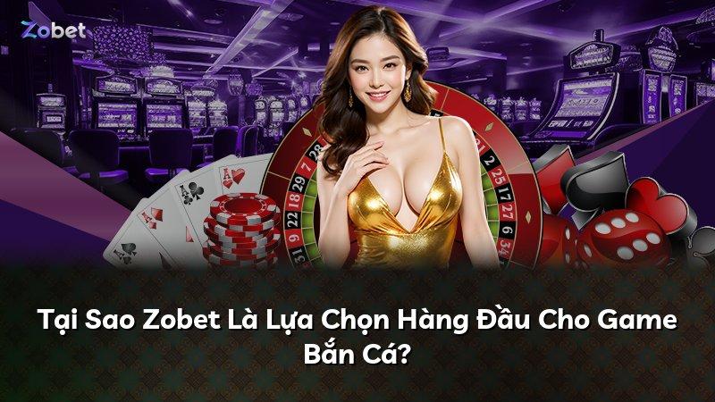 Tại Sao Zobet Là Lựa Chọn Hàng Đầu Cho Game Bắn Cá?