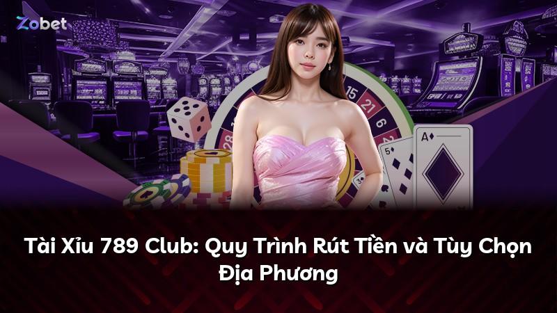 Tài Xỉu 789 Club: Quy Trình Rút Tiền và Tùy Chọn Địa Phương