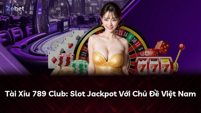 Tài Xỉu 789 Club: Slot Jackpot Với Chủ Đề Việt Nam