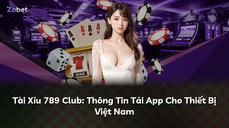 Tài Xỉu 789 Club: Thông Tin Tải App Cho Thiết Bị Việt Nam