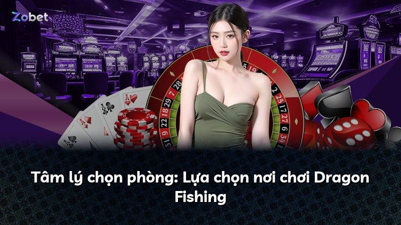 Tâm lý chọn phòng: Lựa chọn nơi chơi Dragon Fishing