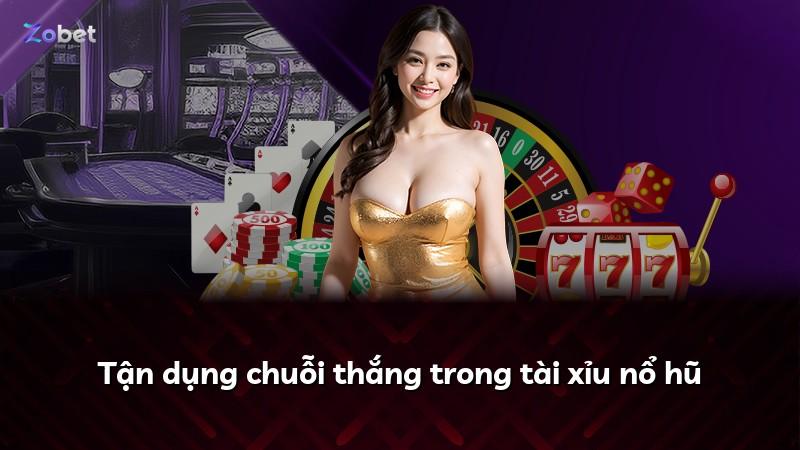 Tận dụng chuỗi thắng trong tài xỉu nổ hũ