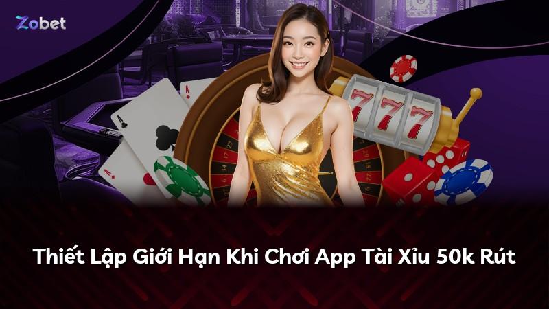 Thiết Lập Giới Hạn Khi Chơi App Tài Xỉu 50k Rút
