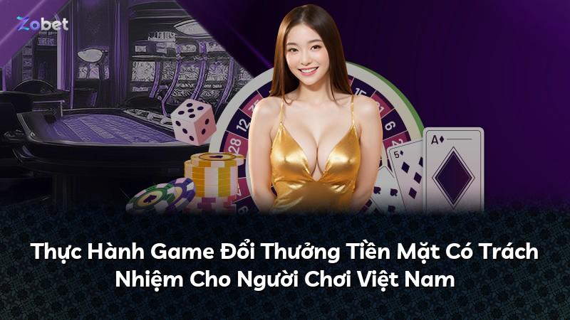 Thực Hành Game Đổi Thưởng Tiền Mặt Có Trách Nhiệm Cho Người Chơi Việt Nam