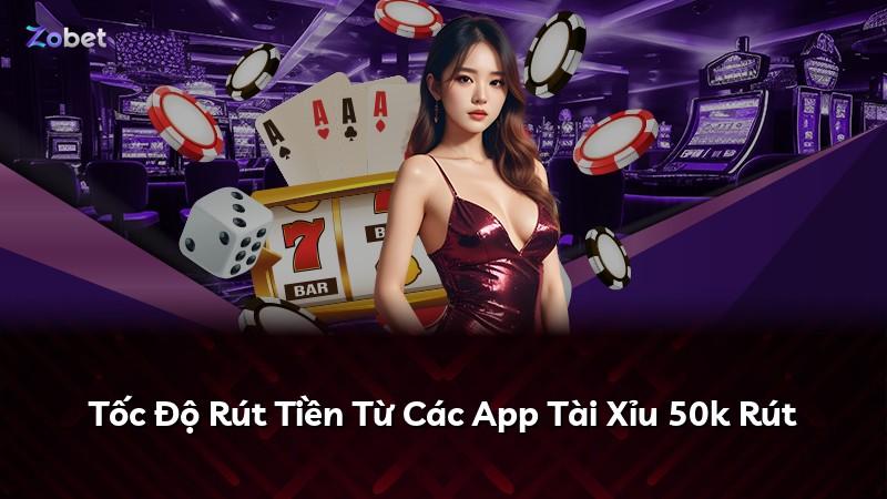 Tốc Độ Rút Tiền Từ Các App Tài Xỉu 50k Rút