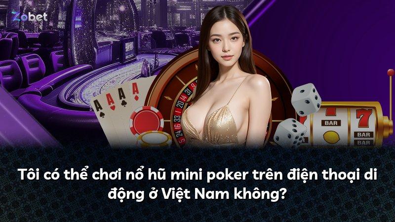 Tôi có thể chơi nổ hũ mini poker trên điện thoại di động ở Việt Nam không?
