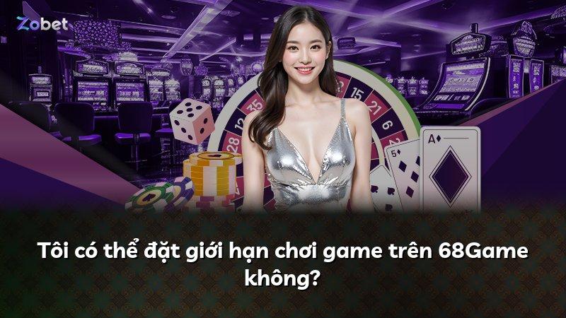 Tôi có thể đặt giới hạn chơi game trên 68Game không?