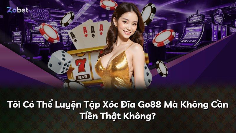 Tôi Có Thể Luyện Tập Xóc Đĩa Go88 Mà Không Cần Tiền Thật Không?