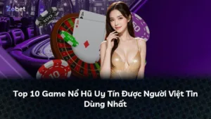 Top 10 Game Nổ Hũ Uy Tín Được Người Việt Tin Dùng Nhất