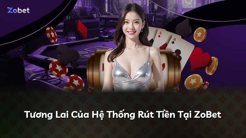 Tương Lai Của Hệ Thống Rút Tiền Tại ZoBet
