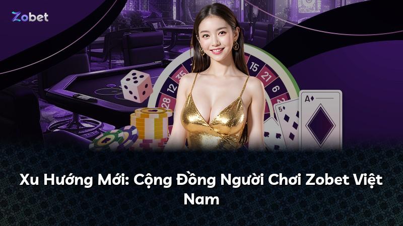 Xu Hướng Mới: Cộng Đồng Người Chơi Zobet Việt Nam