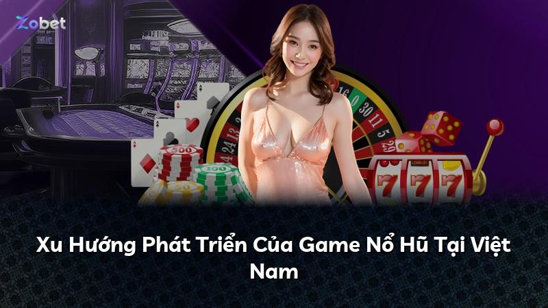 Xu Hướng Phát Triển Của Game Nổ Hũ Tại Việt Nam