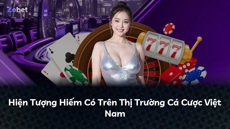 Hiện Tượng Hiếm Có Trên Thị Trường Cá Cược Việt Nam
